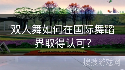双人舞如何在国际舞蹈界取得认可？