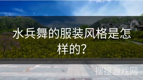 水兵舞的服装风格是怎样的？