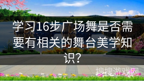 学习16步广场舞是否需要有相关的舞台美学知识？