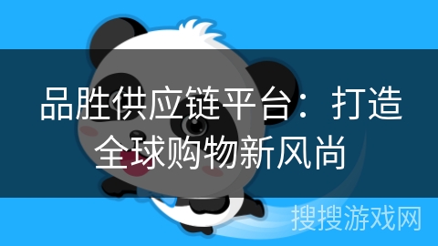 品胜供应链平台：打造全球购物新风尚