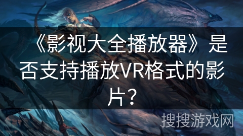 《影视大全播放器》是否支持播放VR格式的影片？