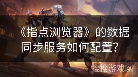 《指点浏览器》的数据同步服务如何配置？