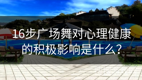 16步广场舞对心理健康的积极影响是什么？