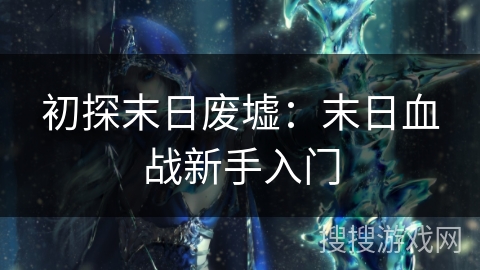 初探末日废墟：末日血战新手入门