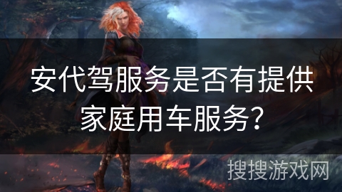 安代驾服务是否有提供家庭用车服务？