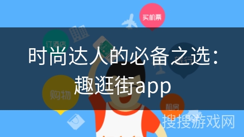 时尚达人的必备之选：趣逛街app