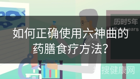 如何正确使用六神曲的药膳食疗方法？