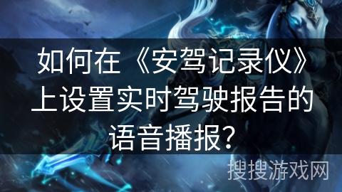如何在《安驾记录仪》上设置实时驾驶报告的语音播报？