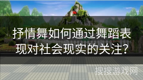 抒情舞如何通过舞蹈表现对社会现实的关注？