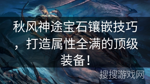 秋风神途宝石镶嵌技巧，打造属性全满的顶级装备！