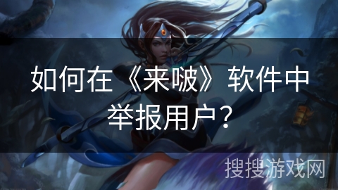 如何在《来啵》软件中举报用户？