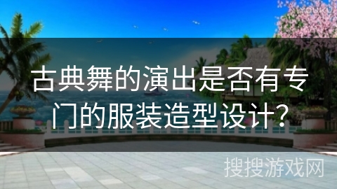 古典舞的演出是否有专门的服装造型设计？