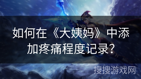 如何在《大姨妈》中添加疼痛程度记录? 如何在《大姨妈》中添加疼痛程度记录?