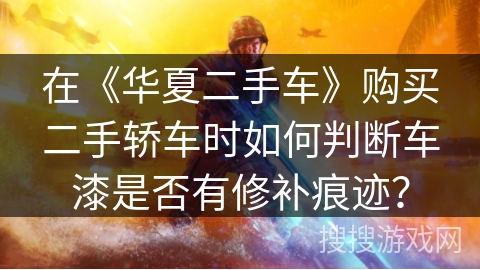 在《华夏二手车》购买二手轿车时如何判断车漆是否有修补痕迹？