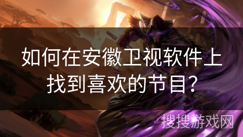 如何在安徽卫视软件上找到喜欢的节目? 如何在安徽卫视软件上找到喜欢的节目?