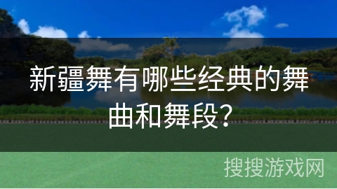 新疆舞有哪些经典的舞曲和舞段？