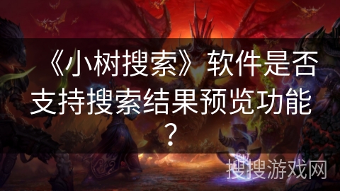 《小树搜索》软件是否支持搜索结果预览功能？