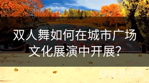 双人舞如何在城市广场文化展演中开展？