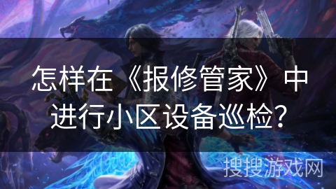 怎样在《报修管家》中进行小区设备巡检？