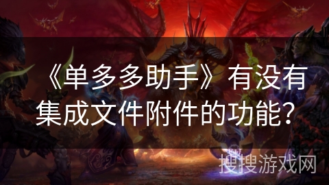 《单多多助手》有没有集成文件附件的功能？