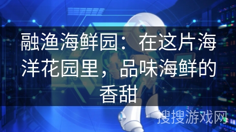 融渔海鲜园：在这片海洋花园里，品味海鲜的香甜
