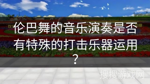 伦巴舞的音乐演奏是否有特殊的打击乐器运用？