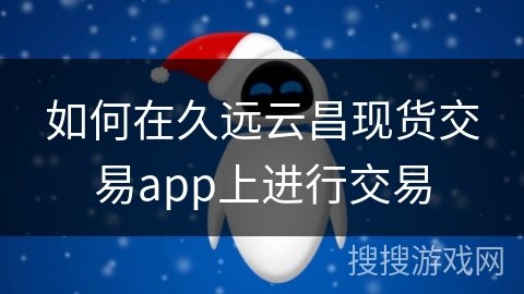 如何在久远云昌现货交易app上进行交易