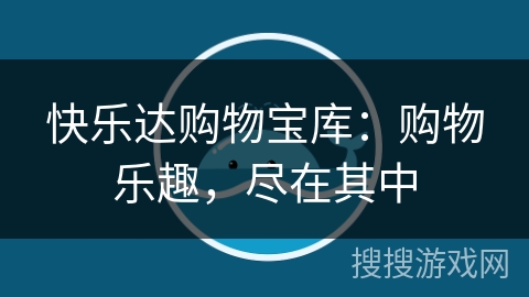 快乐达购物宝库：购物乐趣，尽在其中