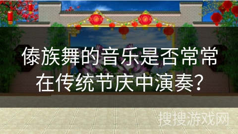 傣族舞的音乐是否常常在传统节庆中演奏？