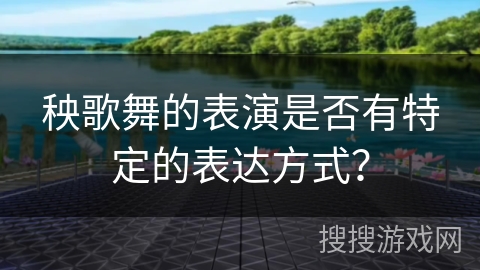 秧歌舞的表演是否有特定的表达方式？