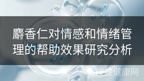 麝香仁对情感和情绪管理的帮助效果研究分析