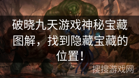 破晓九天游戏神秘宝藏图解,找到隐藏宝藏的位置! 破晓九天游戏神秘宝藏图解,找到隐藏宝藏的位置!