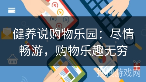 健养说购物乐园:尽情畅游,购物乐趣无穷 健养说购物乐园:尽情畅游,购物乐趣无穷