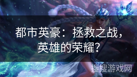 都市英豪：拯救之战，英雄的荣耀？