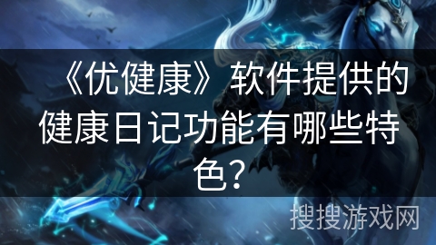 《优健康》软件提供的健康日记功能有哪些特色？