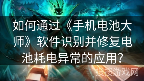 如何通过《手机电池大师》软件识别并修复电池耗电异常的应用？