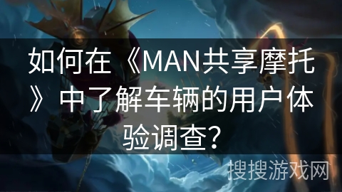 如何在《MAN共享摩托》中了解车辆的用户体验调查？