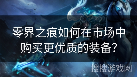 零界之痕如何在市场中购买更优质的装备？