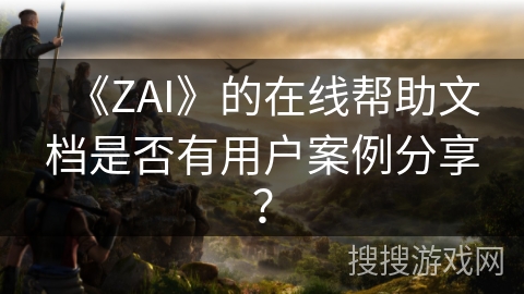 《ZAI》的在线帮助文档是否有用户案例分享？