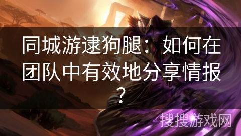 同城游逮狗腿：如何在团队中有效地分享情报？