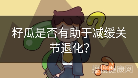 籽瓜是否有助于减缓关节退化？