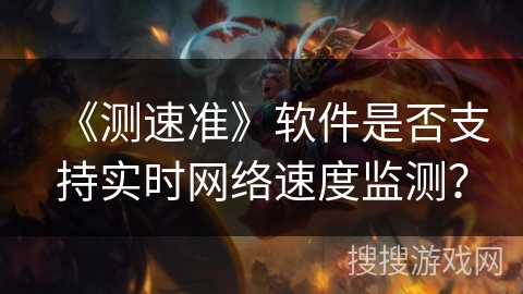 《测速准》软件是否支持实时网络速度监测？