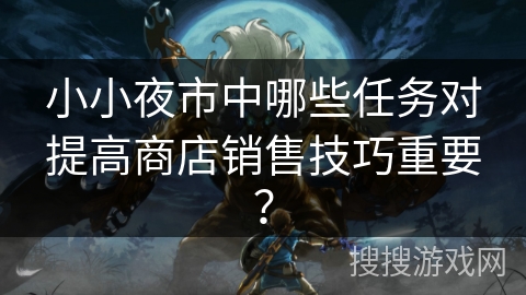 小小夜市中哪些任务对提高商店销售技巧重要？