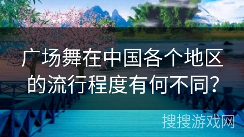 广场舞在中国各个地区的流行程度有何不同？