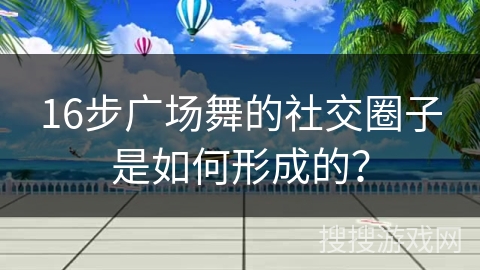 16步广场舞的社交圈子是如何形成的？