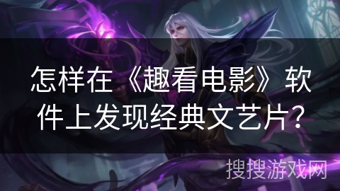 怎样在《趣看电影》软件上发现经典文艺片？