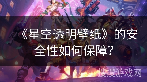 《星空透明壁纸》的安全性如何保障？