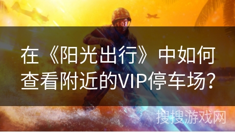 在《阳光出行》中如何查看附近的VIP停车场？