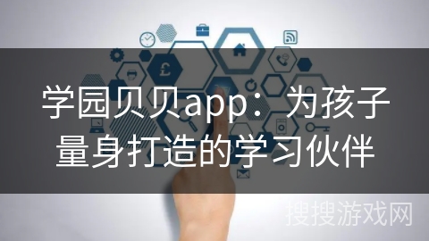 学园贝贝app：为孩子量身打造的学习伙伴