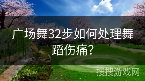 广场舞32步如何处理舞蹈伤痛？